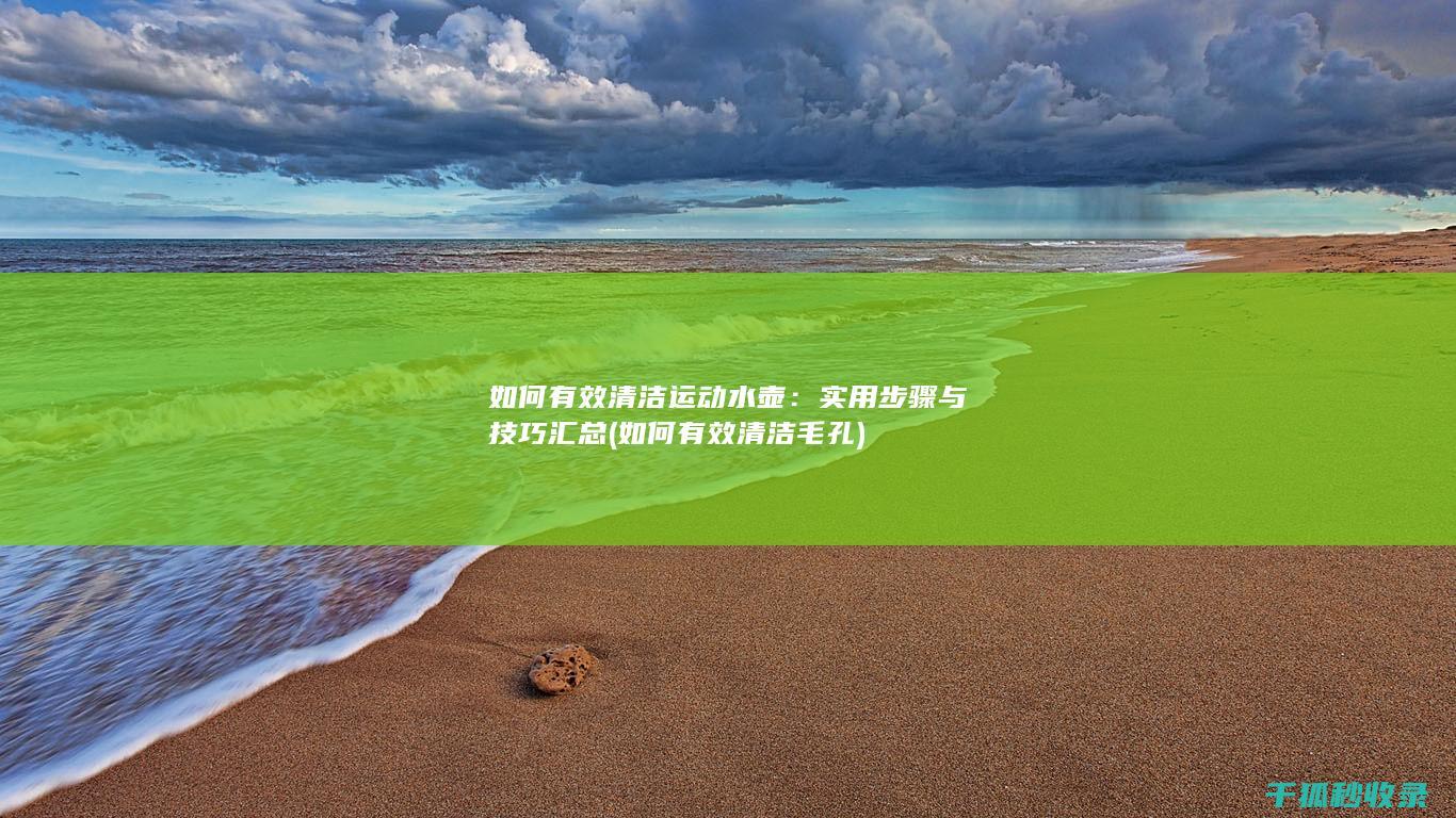 如何有效清洁运动水壶：实用步骤与技巧汇总 (如何有效清洁毛孔)