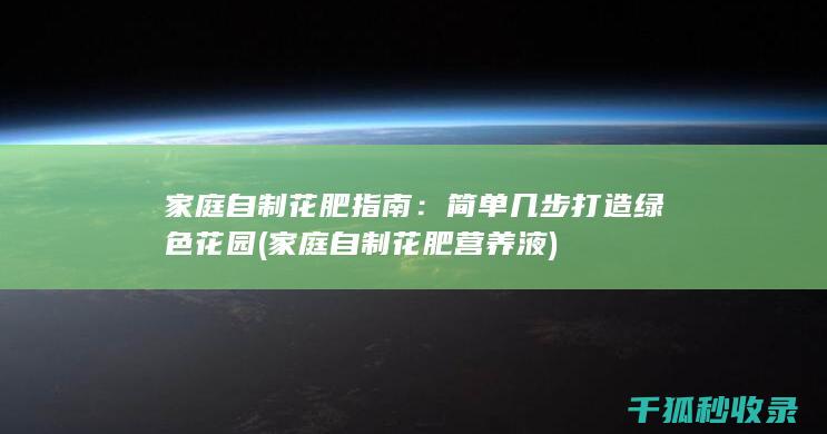 家庭自制花肥指南：简单几步打造绿色花园 (家庭自制花肥营养液)