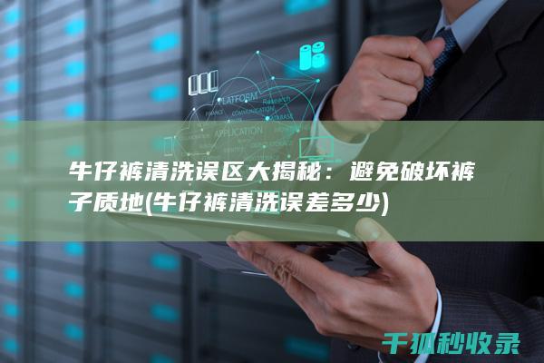 牛仔裤清洗误区大揭秘：避免破坏裤子质地 (牛仔裤清洗误差多少)