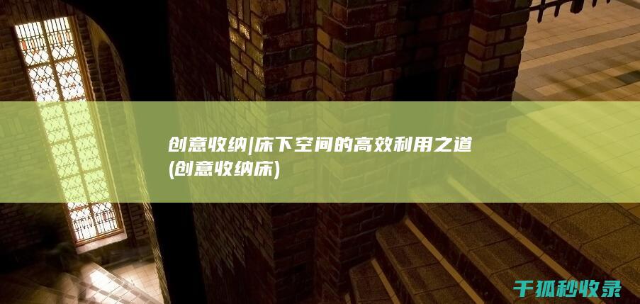 创意收纳 | 床下空间的高效利用之道 (创意收纳床)