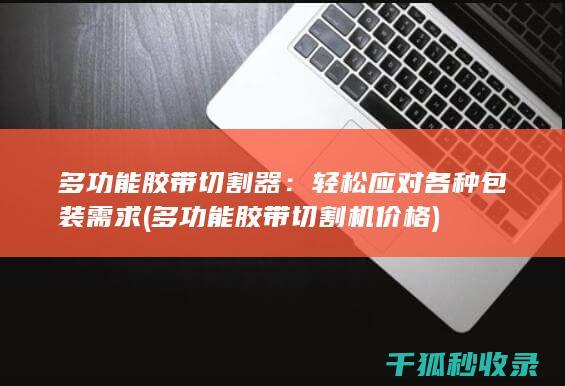 多功能胶带切割器：轻松应对各种包装需求 (多功能胶带切割机价格)