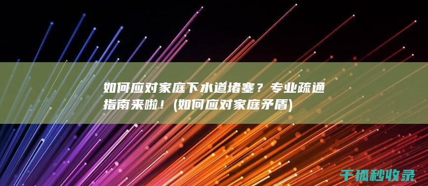 如何应对家庭下水道堵塞？专业疏通指南来啦！ (如何应对家庭矛盾)