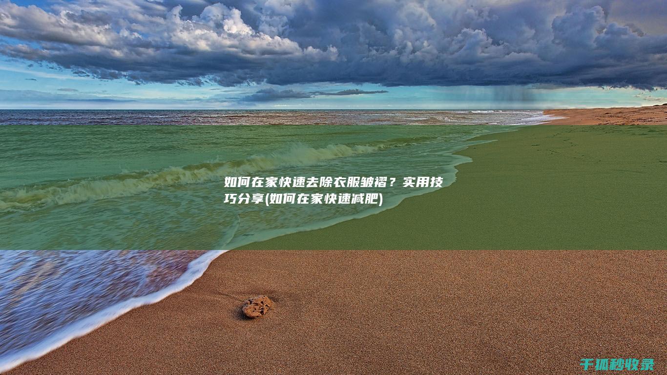 如何在家快速去除衣服皱褶？实用技巧分享 (如何在家快速减肥)