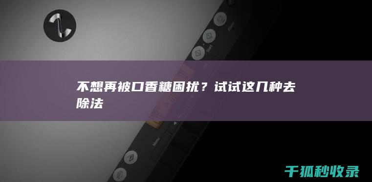 不想再被口香糖困扰？试试这几种去除法