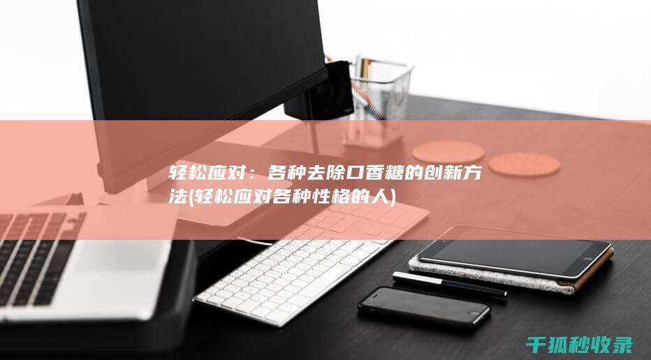 轻松应对：各种去除口香糖的创新方法 (轻松应对各种性格的人)