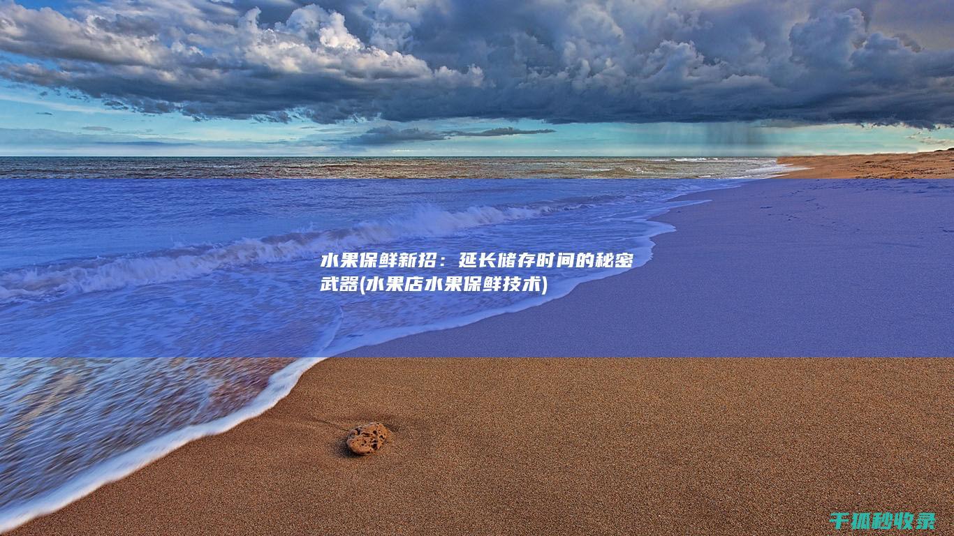水果保鲜新招：延长储存时间的秘密武器 (水果店水果保鲜技术)