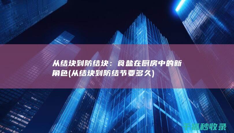 从结块到防结块：食盐在厨房中的新角色 (从结块到防结节要多久)