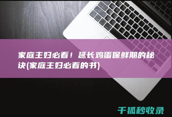 家庭主妇必看！延长鸡蛋保鲜期的秘诀 (家庭主妇必看的书)