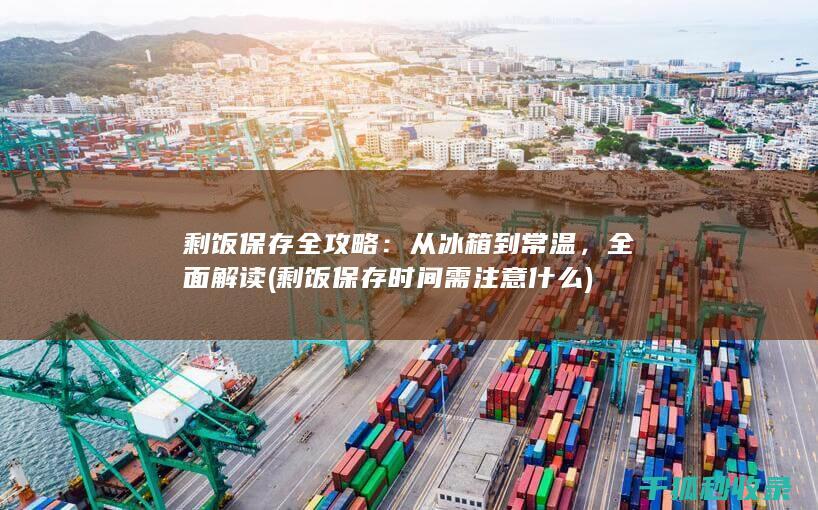 剩饭保存全攻略：从冰箱到常温，全面解读 (剩饭保存时间需注意什么)