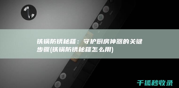 铁锅防锈秘籍：守护厨房神器的关键步骤 (铁锅防锈秘籍怎么用)