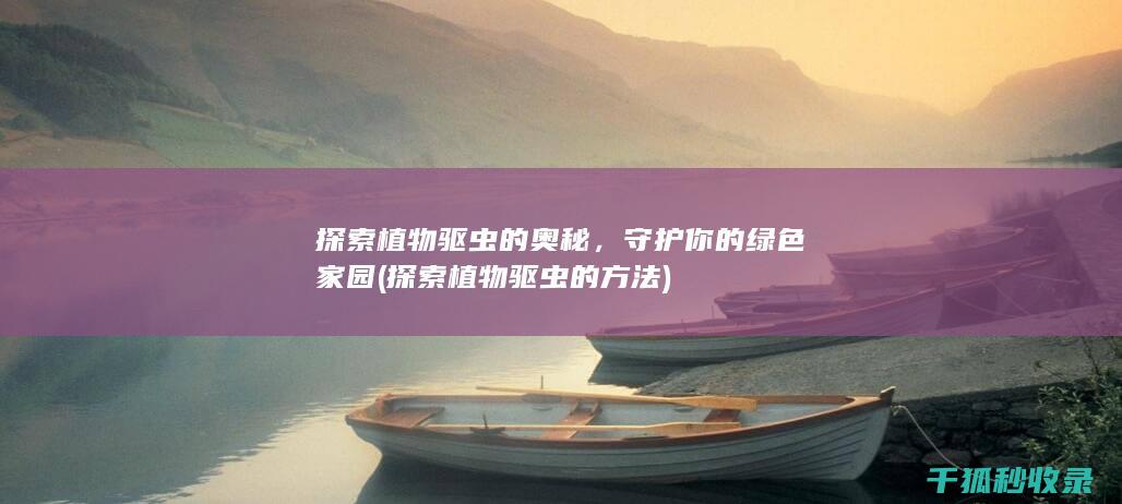 探索植物驱虫的奥秘，守护你的绿色家园 (探索植物驱虫的方法)