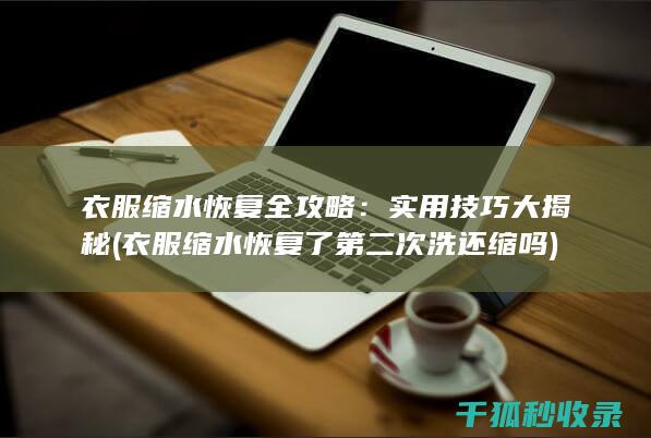 衣服缩水恢复全攻略：实用技巧大揭秘 (衣服缩水恢复了第二次洗还缩吗)