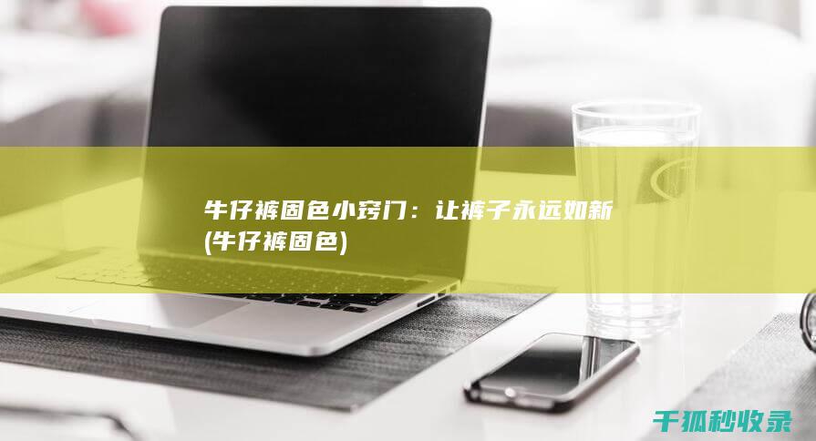 牛仔裤固色小窍门：让裤子永远如新 (牛仔裤 固色)