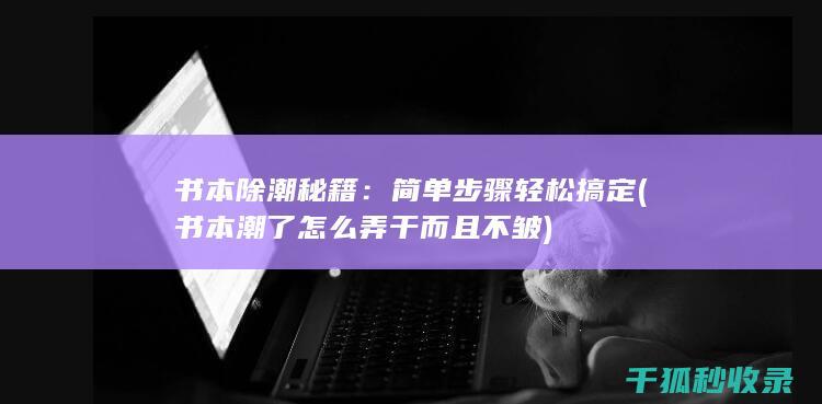 书本除潮秘籍：简单步骤轻松搞定 (书本潮了怎么弄干而且不皱)