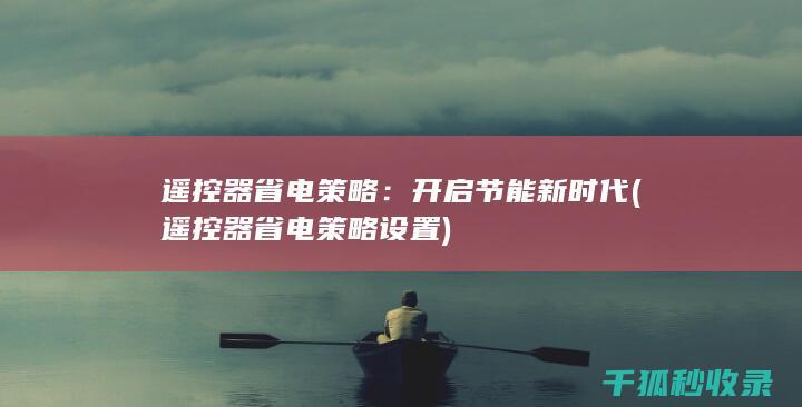 遥控器省电策略：开启节能新时代 (遥控器省电策略设置)