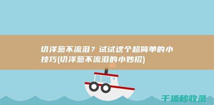 切洋葱不流泪？试试这个超简单的小技巧 (切洋葱不流泪的小妙招)