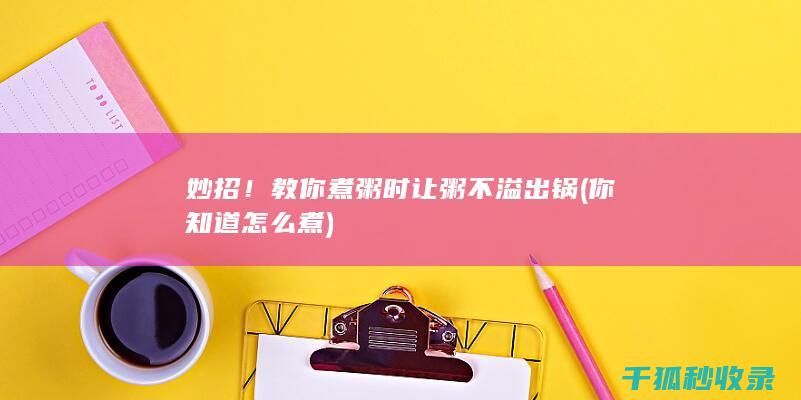 妙招！教你煮粥时让粥不溢出锅 (你知道怎么煮)