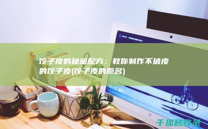 饺子皮的秘密配方：教你制作不破皮的饺子皮 (饺子皮的原名)