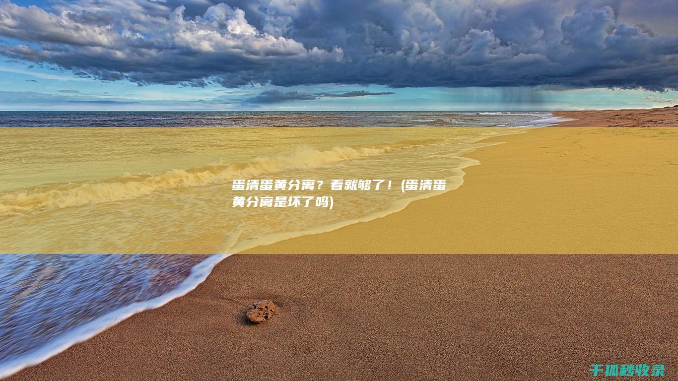 蛋清蛋黄分离？看就够了！ (蛋清蛋黄分离是坏了吗)