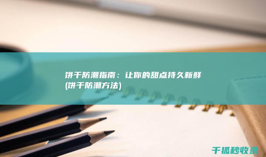 饼干防潮指南：让你的甜点持久新鲜 (饼干防潮方法)