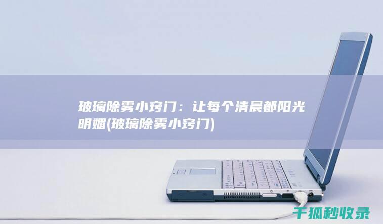 玻璃除雾小窍门：让每个清晨都阳光明媚 (玻璃除雾小窍门)