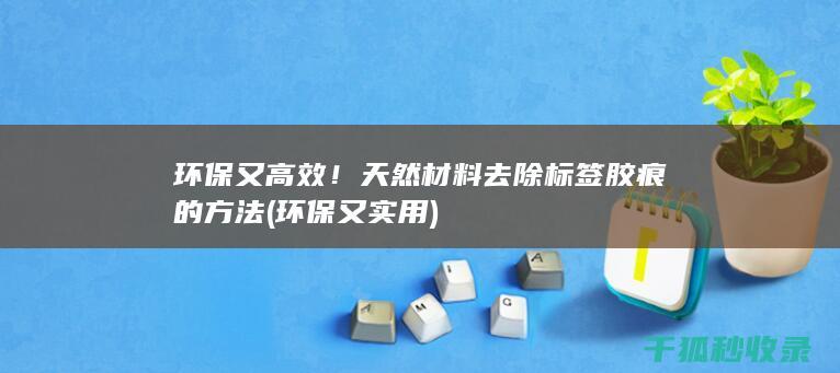 环保又高效！天然材料去除标签胶痕的方法 (环保又实用)