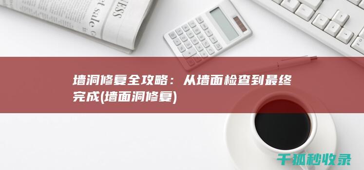 墙洞修复全攻略：从墙面检查到最终完成 (墙面洞修复)