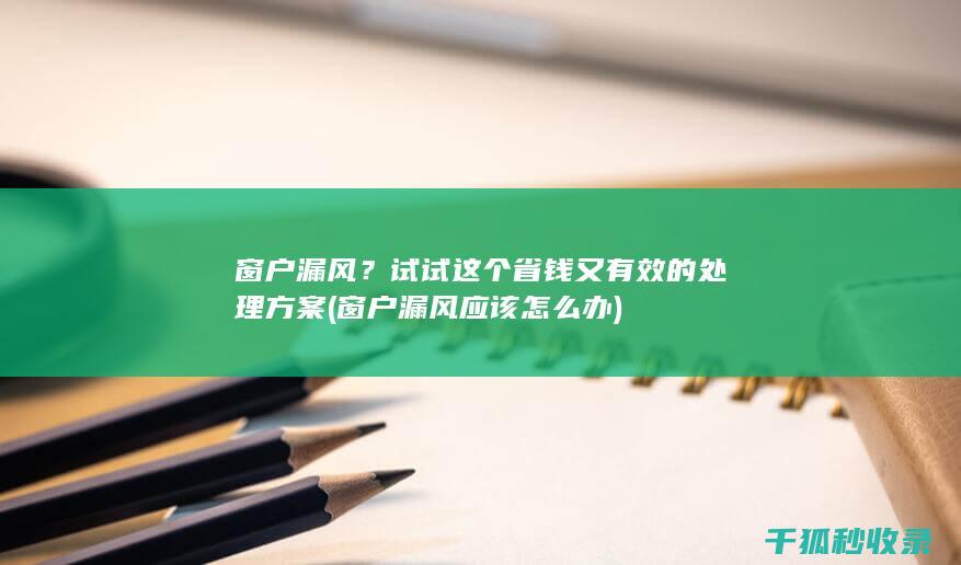 窗户漏风？试试这个省钱又有效的处理方案 (窗户漏风应该怎么办)