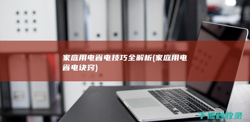 家庭用电省电技巧全解析 (家庭用电省电诀窍)