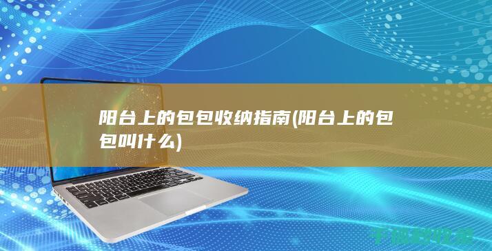 阳台上的包包收纳指南 (阳台上的包包叫什么)