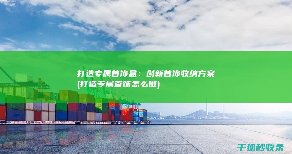 打造专属首饰盒：创新首饰收纳方案 (打造专属首饰怎么做)