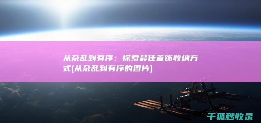 从杂乱到有序：探索最佳首饰收纳方式 (从杂乱到有序的图片)