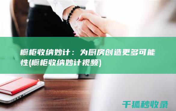 橱柜收纳妙计：为厨房创造更多可能性 (橱柜收纳妙计视频)