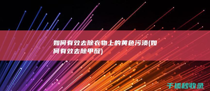 如何有效去除衣物上的黄色污渍 (如何有效去除甲醛)