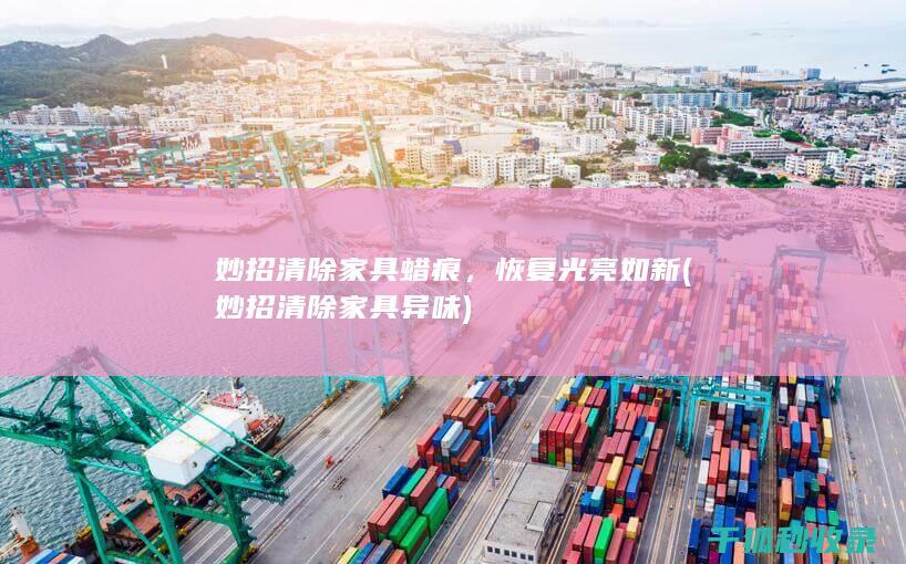 妙招清除家具蜡痕，恢复光亮如新 (妙招清除家具异味)