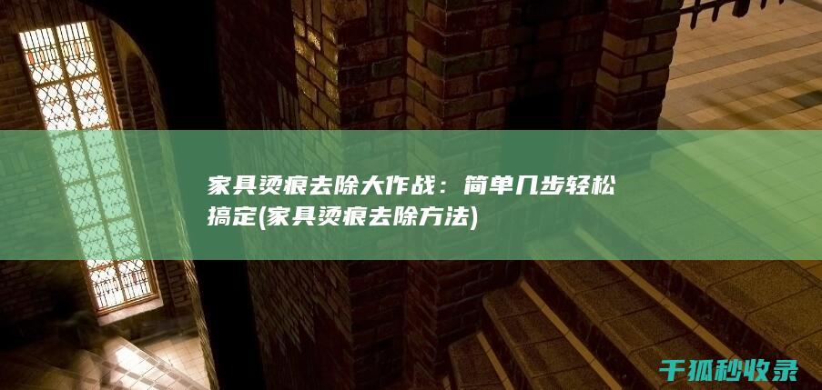 家具烫痕去除大作战：简单几步轻松搞定 (家具烫痕去除方法)