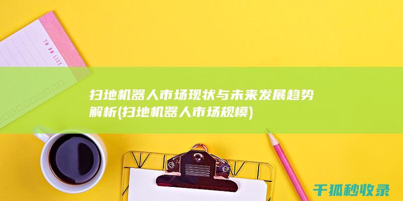 扫地机器人市场现状与未来发展趋势解析 (扫地机器人市场规模)