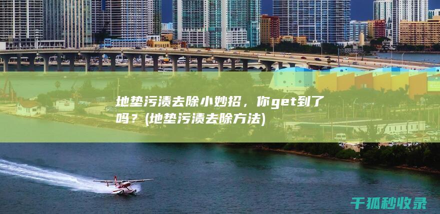 地垫污渍去除小妙招，你get到了吗？ (地垫污渍去除方法)