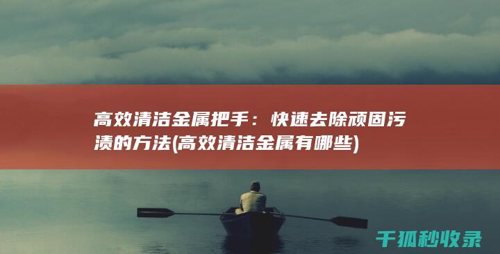高效清洁金属把手：快速去除顽固污渍的方法 (高效清洁金属有哪些)