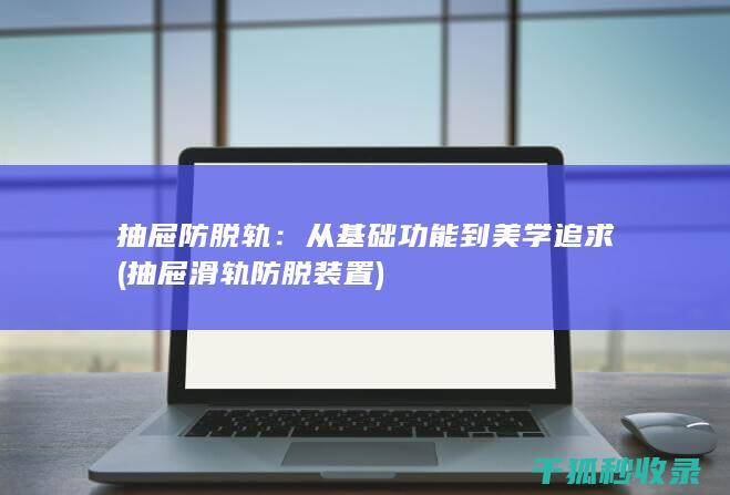 抽屉防脱轨：从基础功能到美学追求 (抽屉滑轨防脱装置)