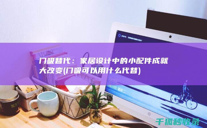 门吸替代：家居设计中的小配件成就大改变 (门吸可以用什么代替)