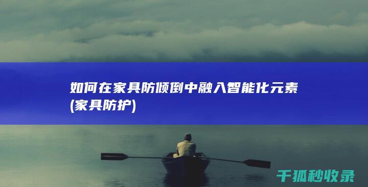 如何在家具防倾倒中融入智能化元素 (家具防护)