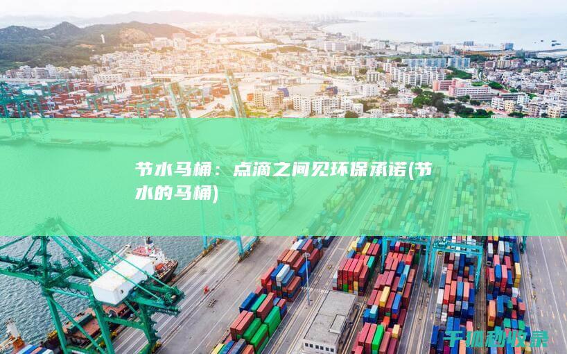 节水马桶：点滴之间见环保承诺 (节水的马桶)