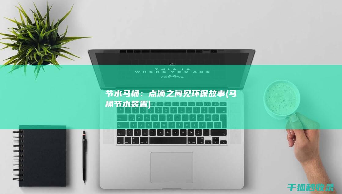 节水马桶：点滴之间见环保故事 (马桶节水装置)