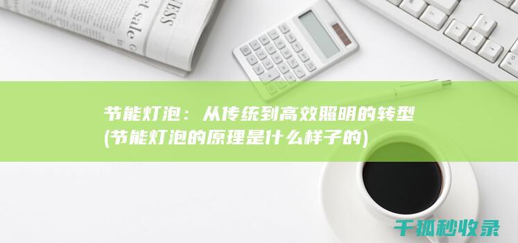 节能灯泡：从传统到高效照明的转型 (节能灯泡的原理是什么样子的)