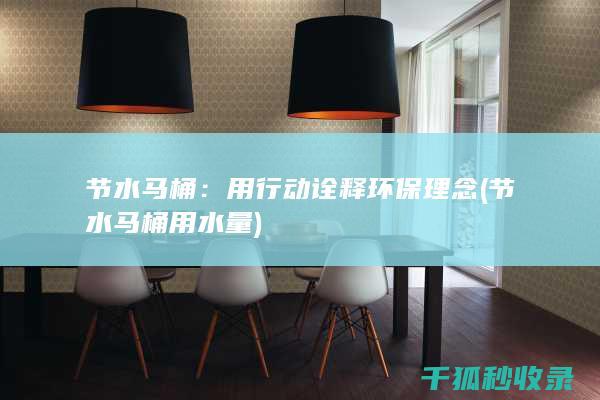 节水马桶：用行动诠释环保理念 (节水马桶用水量)