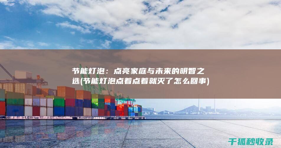 节能灯泡：点亮家庭与未来的明智之选 (<font color='#ff7200'>节能灯泡点着点着就灭了怎么回事</font>)