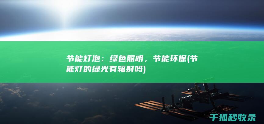 节能灯泡：绿色照明，节能环保 (节能灯的绿光有辐射吗)