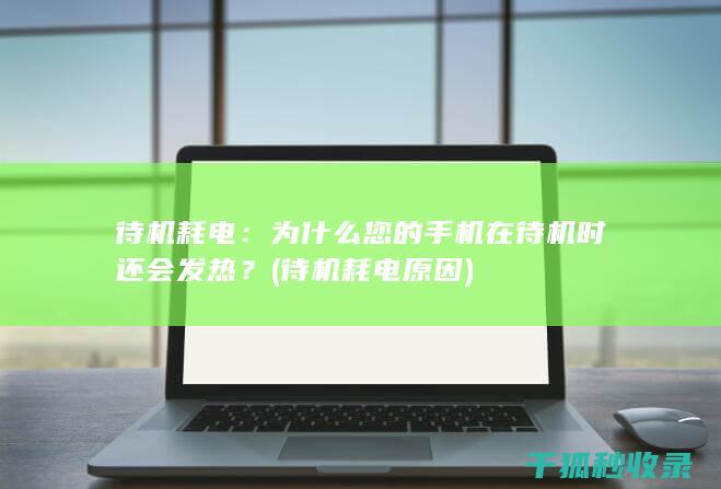待机耗电：为什么您的手机在待机时还会发热？ (待机耗电原因)