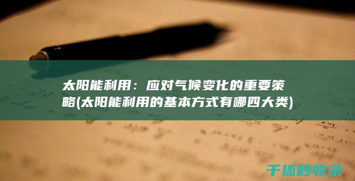 太阳能利用：应对气候变化的重要策略 (太阳能利用的基本方式有哪四大类)